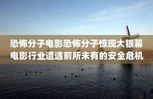 恐怖分子电影恐怖分子惊现大银幕电影行业遭遇前所未有的安全危机