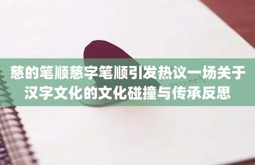 慈的笔顺慈字笔顺引发热议一场关于汉字文化的文化碰撞与传承反思