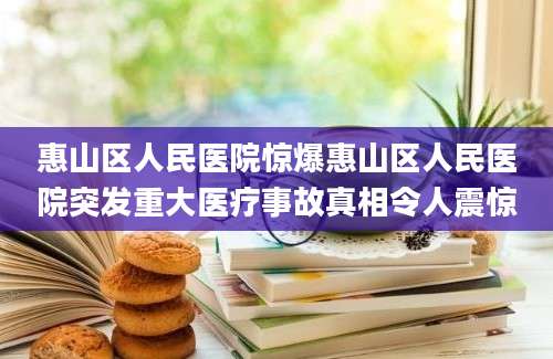 惠山区人民医院惊爆惠山区人民医院突发重大医疗事故真相令人震惊