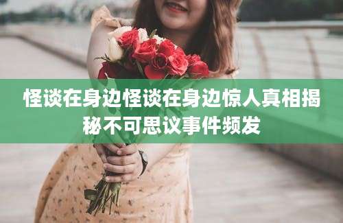 怪谈在身边怪谈在身边惊人真相揭秘不可思议事件频发