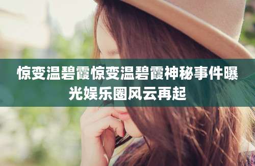 惊变温碧霞惊变温碧霞神秘事件曝光娱乐圈风云再起