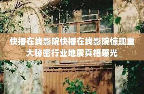 快播在线影院快播在线影院惊现重大秘密行业地震真相曝光