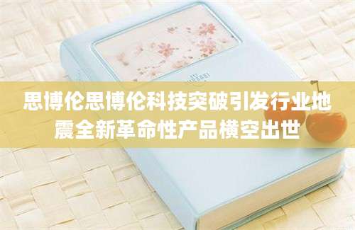 思博伦思博伦科技突破引发行业地震全新革命性产品横空出世