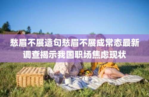愁眉不展造句愁眉不展成常态最新调查揭示我国职场焦虑现状
