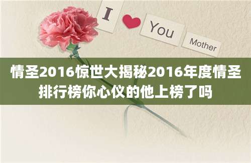 情圣2016惊世大揭秘2016年度情圣排行榜你心仪的他上榜了吗