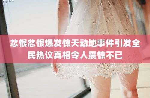 忿恨忿恨爆发惊天动地事件引发全民热议真相令人震惊不已