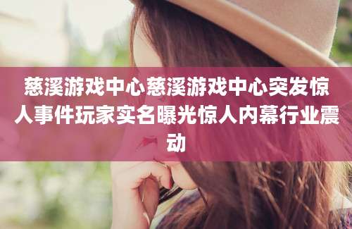 慈溪游戏中心慈溪游戏中心突发惊人事件玩家实名曝光惊人内幕行业震动