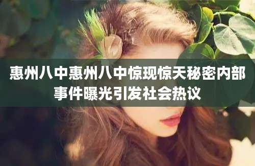 惠州八中惠州八中惊现惊天秘密内部事件曝光引发社会热议