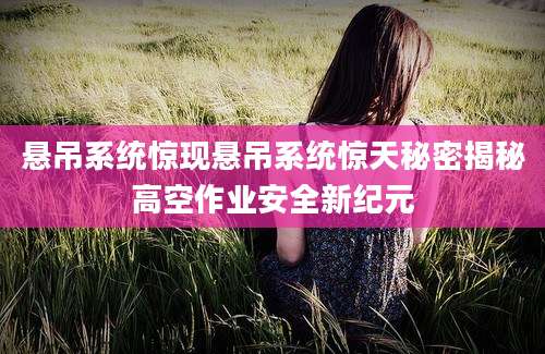 悬吊系统惊现悬吊系统惊天秘密揭秘高空作业安全新纪元
