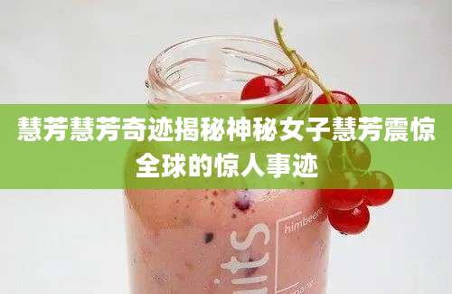 慧芳慧芳奇迹揭秘神秘女子慧芳震惊全球的惊人事迹