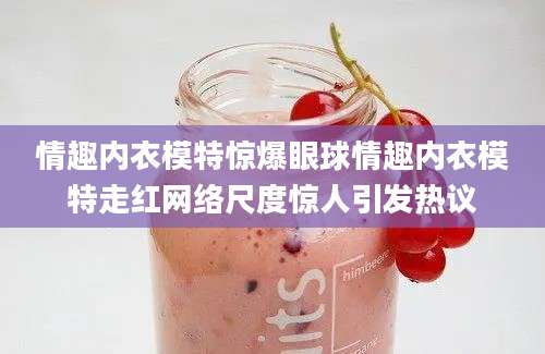 情趣内衣模特惊爆眼球情趣内衣模特走红网络尺度惊人引发热议