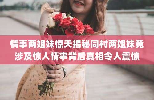 情事两姐妹惊天揭秘同村两姐妹竟涉及惊人情事背后真相令人震惊