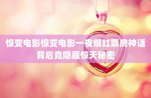 惊变电影惊变电影一夜爆红票房神话背后竟隐藏惊天秘密