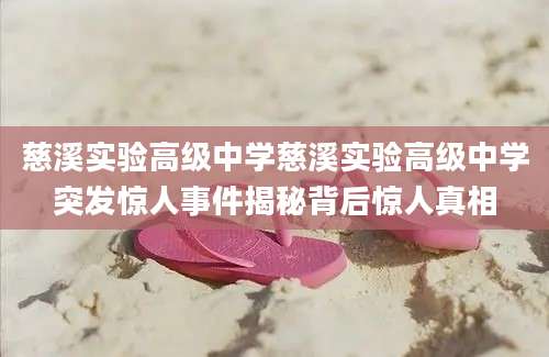 慈溪实验高级中学慈溪实验高级中学突发惊人事件揭秘背后惊人真相