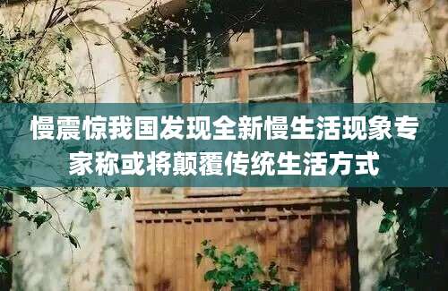 慢震惊我国发现全新慢生活现象专家称或将颠覆传统生活方式