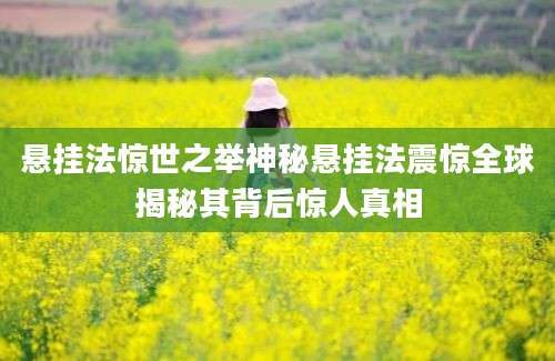 悬挂法惊世之举神秘悬挂法震惊全球揭秘其背后惊人真相