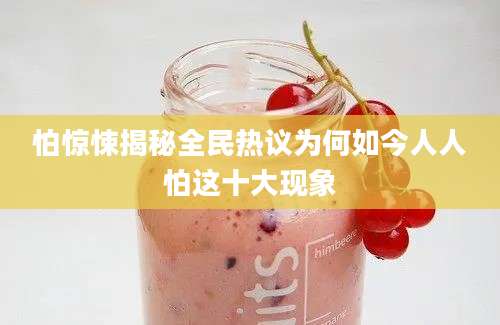 怕惊悚揭秘全民热议为何如今人人怕这十大现象