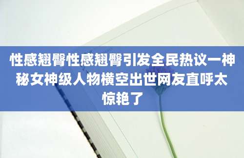 性感翘臀性感翘臀引发全民热议一神秘女神级人物横空出世网友直呼太惊艳了