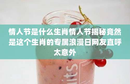 情人节是什么生肖情人节揭秘竟然是这个生肖的专属浪漫日网友直呼太意外