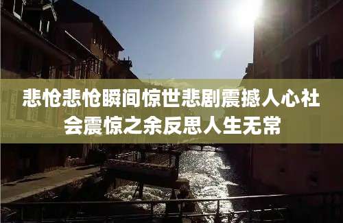 悲怆悲怆瞬间惊世悲剧震撼人心社会震惊之余反思人生无常