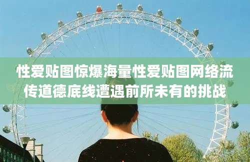 性爱贴图惊爆海量性爱贴图网络流传道德底线遭遇前所未有的挑战