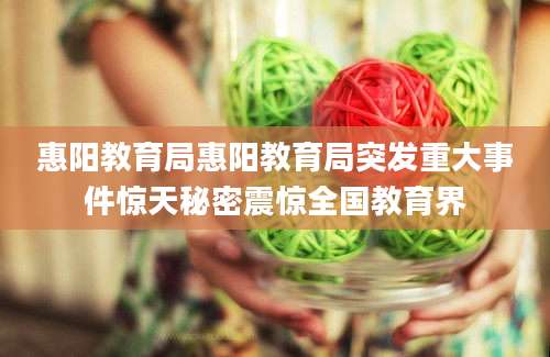 惠阳教育局惠阳教育局突发重大事件惊天秘密震惊全国教育界