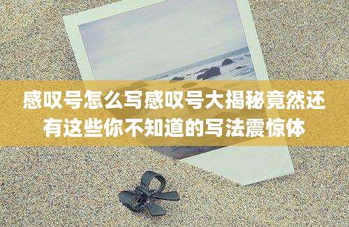 感叹号怎么写感叹号大揭秘竟然还有这些你不知道的写法震惊体