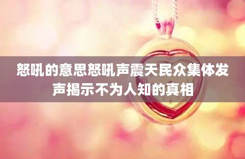怒吼的意思怒吼声震天民众集体发声揭示不为人知的真相
