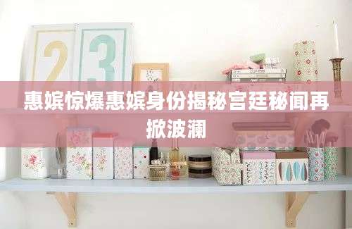 惠嫔惊爆惠嫔身份揭秘宫廷秘闻再掀波澜