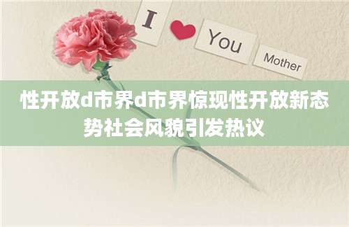 性开放d市界d市界惊现性开放新态势社会风貌引发热议