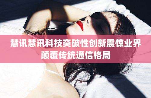 慧讯慧讯科技突破性创新震惊业界颠覆传统通信格局