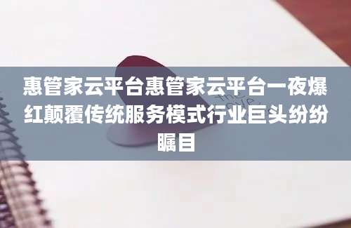 惠管家云平台惠管家云平台一夜爆红颠覆传统服务模式行业巨头纷纷瞩目