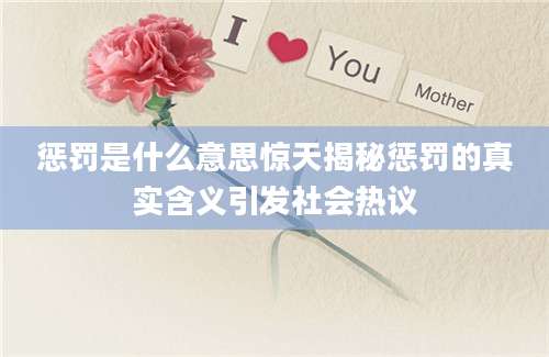 惩罚是什么意思惊天揭秘惩罚的真实含义引发社会热议