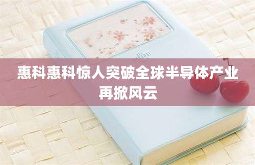 惠科惠科惊人突破全球半导体产业再掀风云