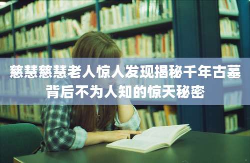 慈慧慈慧老人惊人发现揭秘千年古墓背后不为人知的惊天秘密