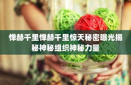 惮赫千里惮赫千里惊天秘密曝光揭秘神秘组织神秘力量