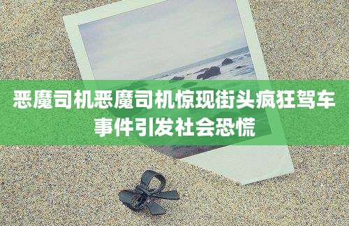 恶魔司机恶魔司机惊现街头疯狂驾车事件引发社会恐慌
