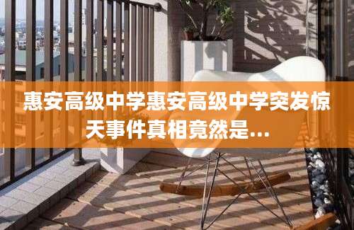 惠安高级中学惠安高级中学突发惊天事件真相竟然是...