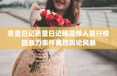 恶童日记恶童日记揭露惊人罪行校园暴力事件再掀舆论风暴