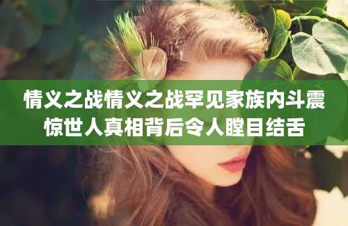 情义之战情义之战罕见家族内斗震惊世人真相背后令人瞠目结舌