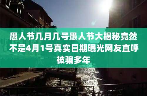 愚人节几月几号愚人节大揭秘竟然不是4月1号真实日期曝光网友直呼被骗多年