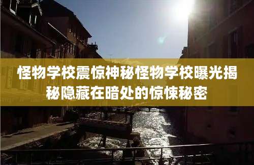 怪物学校震惊神秘怪物学校曝光揭秘隐藏在暗处的惊悚秘密