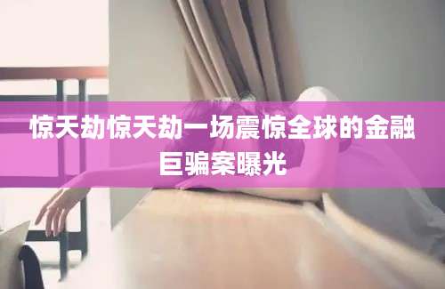惊天劫惊天劫一场震惊全球的金融巨骗案曝光
