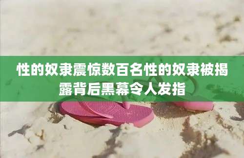性的奴隶震惊数百名性的奴隶被揭露背后黑幕令人发指