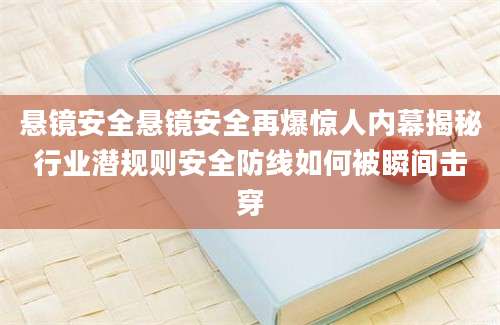 悬镜安全悬镜安全再爆惊人内幕揭秘行业潜规则安全防线如何被瞬间击穿