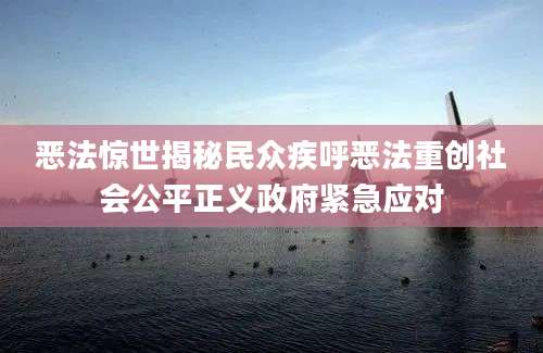 恶法惊世揭秘民众疾呼恶法重创社会公平正义政府紧急应对