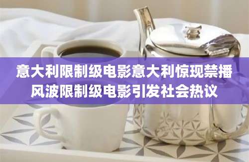 意大利限制级电影意大利惊现禁播风波限制级电影引发社会热议