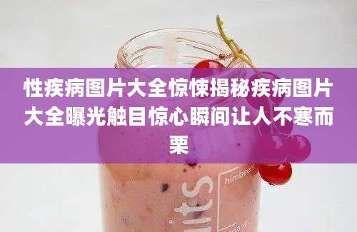 性疾病图片大全惊悚揭秘疾病图片大全曝光触目惊心瞬间让人不寒而栗