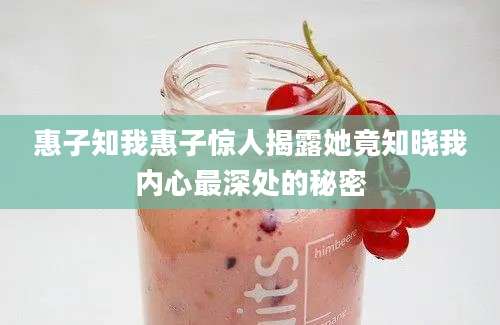惠子知我惠子惊人揭露她竟知晓我内心最深处的秘密