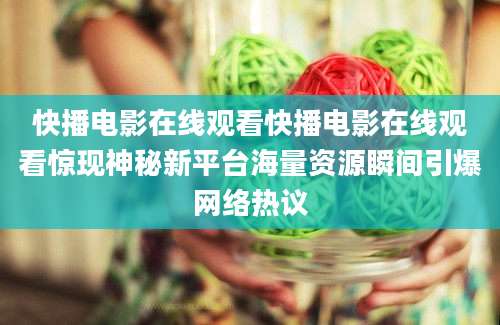 快播电影在线观看快播电影在线观看惊现神秘新平台海量资源瞬间引爆网络热议